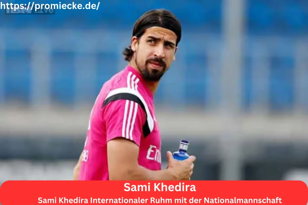 Sami Khedira Internationaler Ruhm mit der Nationalmannschaft