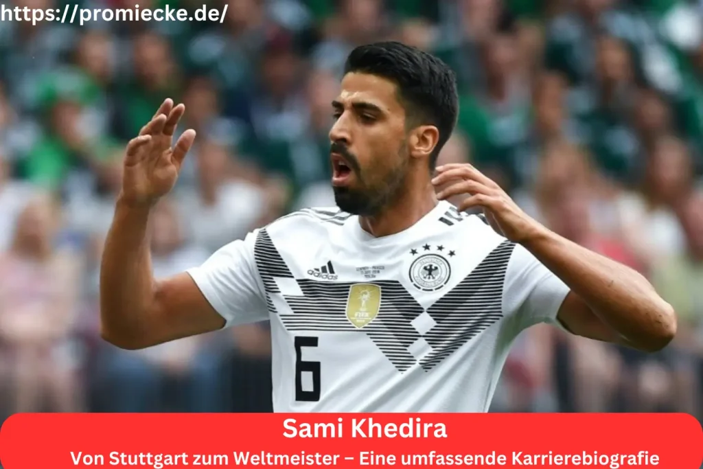 Sami Khedira: Von Stuttgart zum Weltmeister – Eine umfassende Karrierebiografie