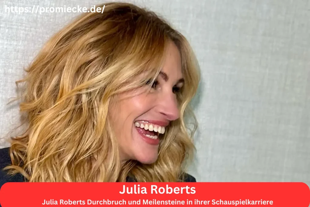 Julia Roberts Durchbruch und Meilensteine in ihrer Schauspielkarriere