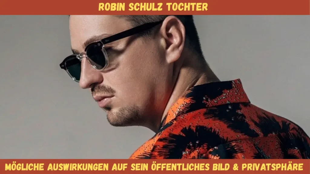 Robin Schulz Tochter Mögliche Auswirkungen auf sein öffentliches Bild & Privatsphäre