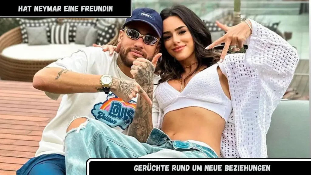 hat neymar eine freundin Gerüchte rund um neue Beziehungen