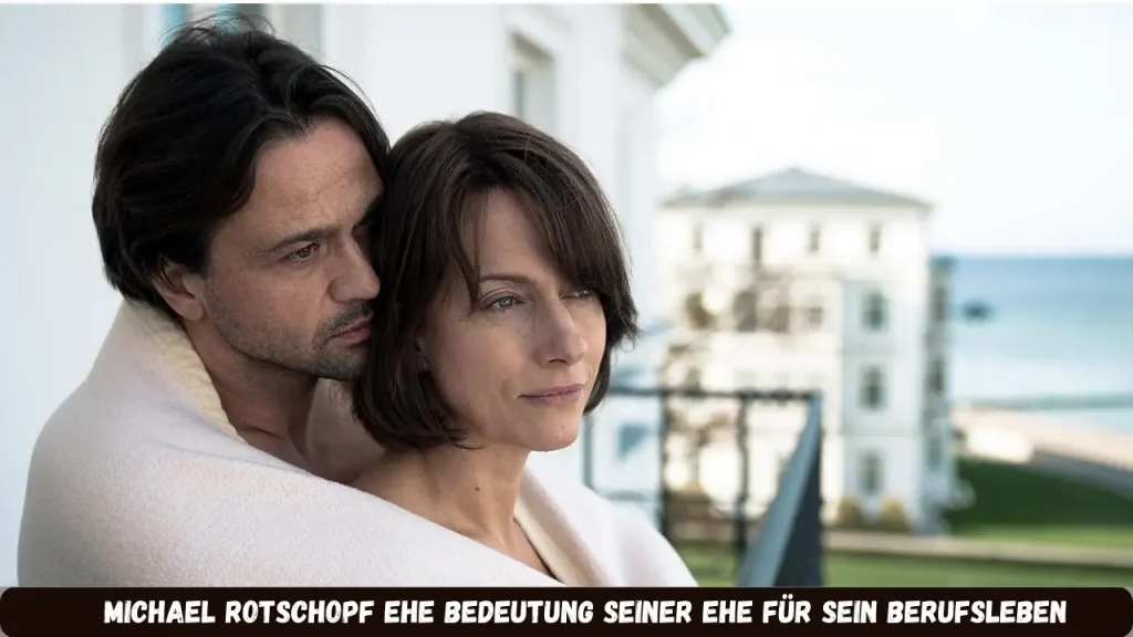 michael rotschopf ehe Bedeutung seiner Ehe für sein Berufsleben